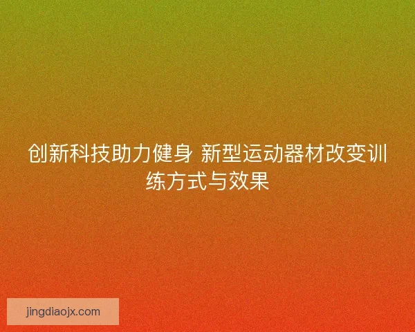 创新科技助力健身 新型运动器材改变训练方式与效果