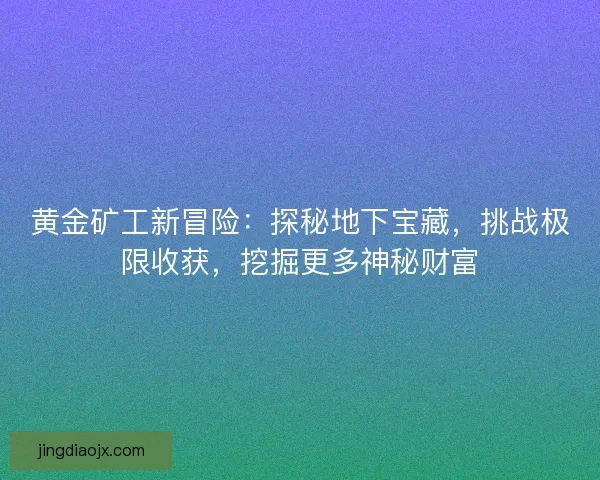 黄金矿工新冒险：探秘地下宝藏，挑战极限收获，挖掘更多神秘财富