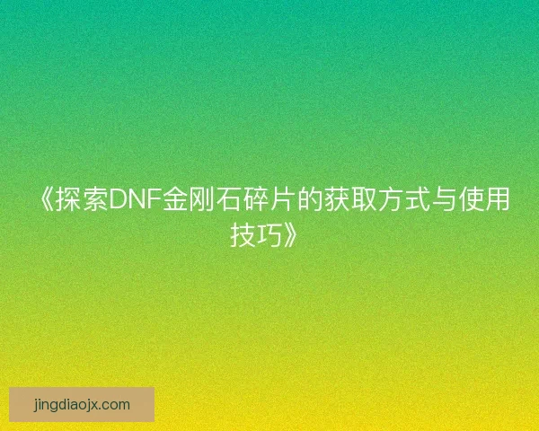 《探索DNF金刚石碎片的获取方式与使用技巧》