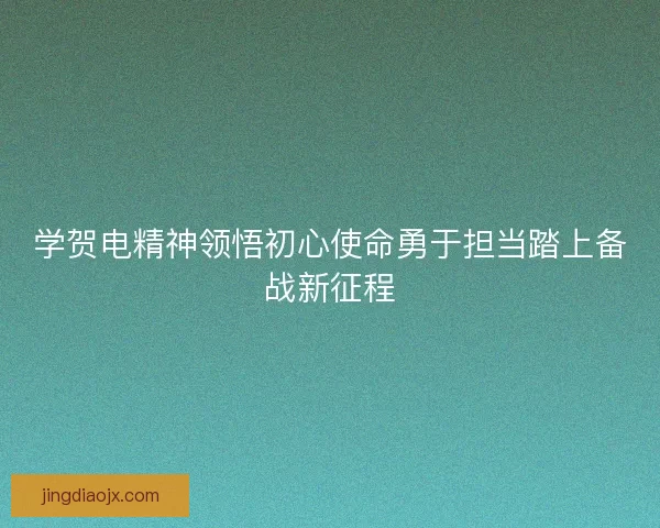 学贺电精神领悟初心使命勇于担当踏上备战新征程