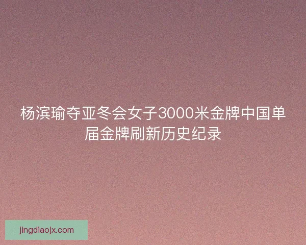 杨滨瑜夺亚冬会女子3000米金牌中国单届金牌刷新历史纪录