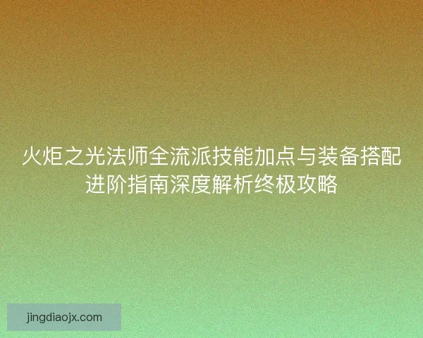 火炬之光法师全流派技能加点与装备搭配进阶指南深度解析终极攻略