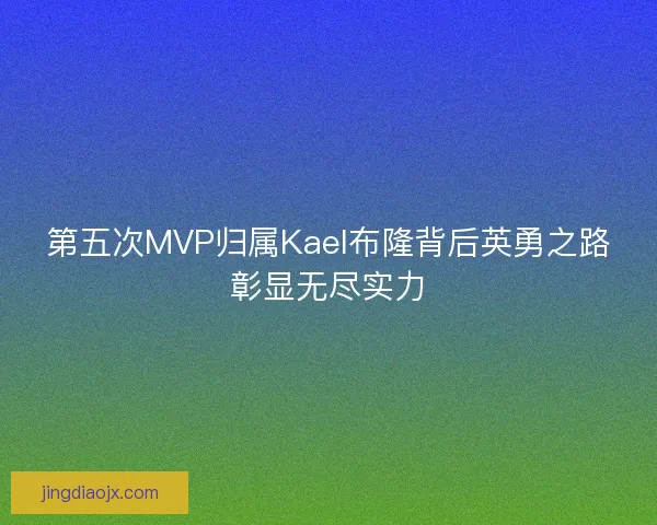 第五次MVP归属Kael布隆背后英勇之路彰显无尽实力