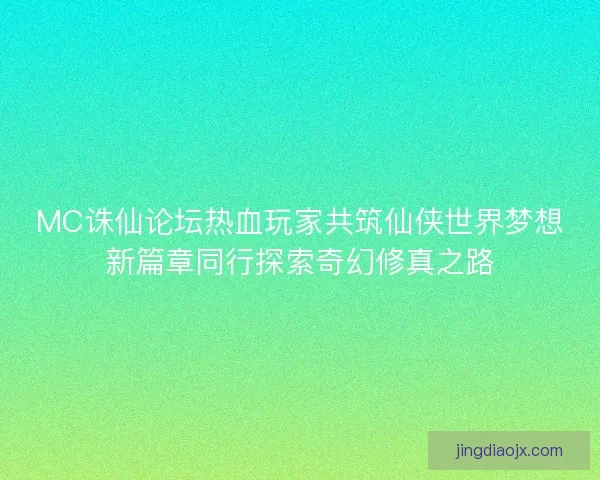 MC诛仙论坛热血玩家共筑仙侠世界梦想新篇章同行探索奇幻修真之路