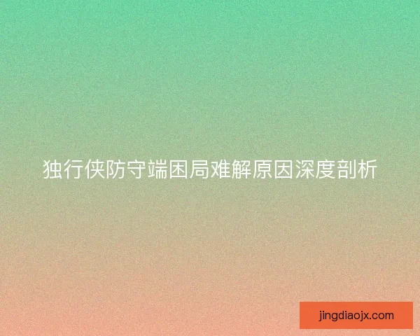 独行侠防守端困局难解原因深度剖析