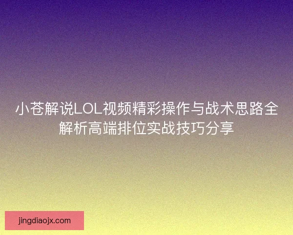 小苍解说LOL视频精彩操作与战术思路全解析高端排位实战技巧分享