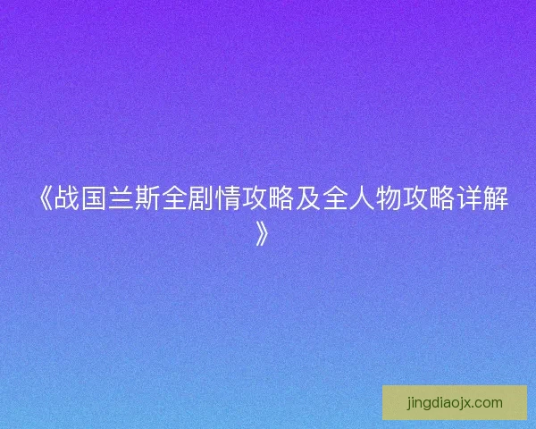 《战国兰斯全剧情攻略及全人物攻略详解》