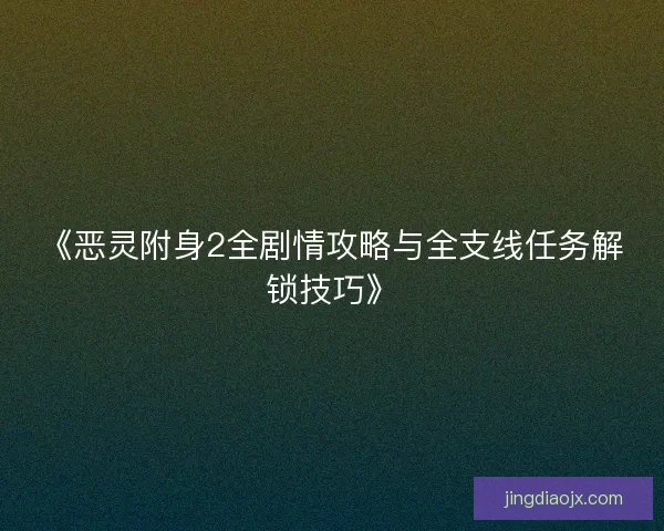 《恶灵附身2全剧情攻略与全支线任务解锁技巧》